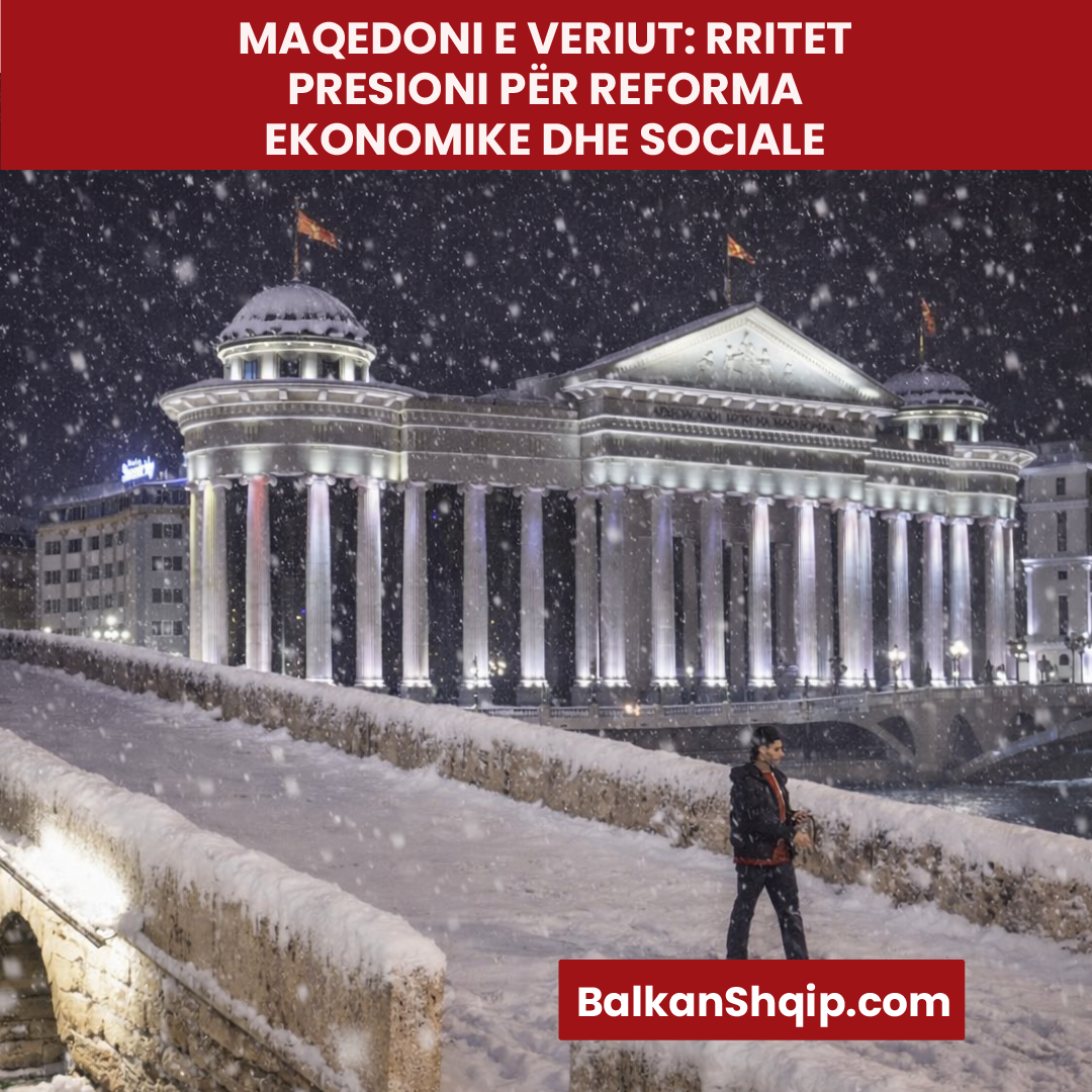 MAQEDONI E VERIUT: RRITET PRESIONI PËR REFORMA EKONOMIKE DHE SOCIALE
