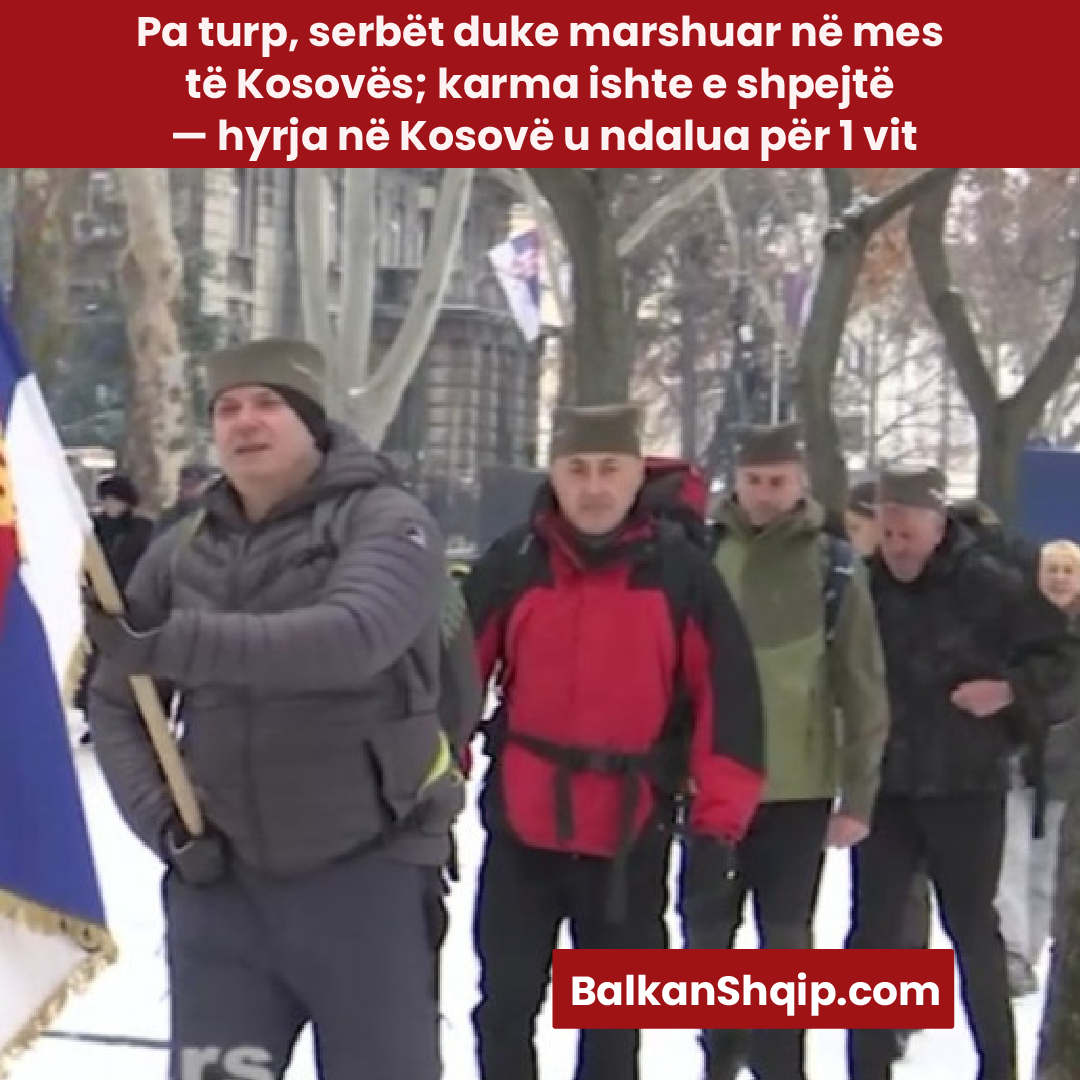 Pa turp, serbët duke marshuar në mes të Kosovës; karma ishte e shpejtë — hyrja në Kosovë u ndalua për 1 vit