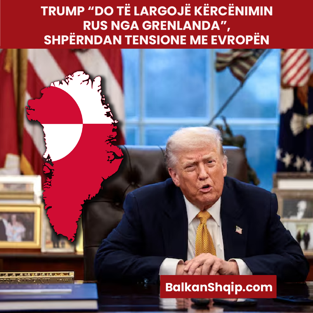 TRUMP “DO TË LARGOJË KËRCËNIMIN RUS NGA GRENLANDA”, SHPËRNDAN TENSIONE ME EVROPËN